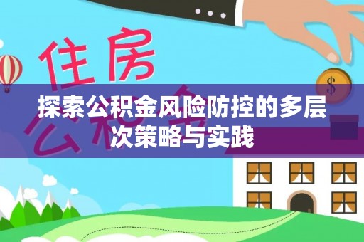 茅箭探索公积金风险防控的多层次策略与实践