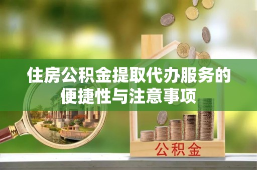 茅箭住房公积金提取代办服务的便捷性与注意事项