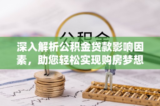 茅箭深入解析公积金贷款影响因素，助您轻松实现购房梦想
