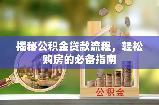 茅箭揭秘公积金贷款流程，轻松购房的必备指南