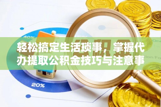 茅箭轻松搞定生活琐事，掌握代办提取公积金技巧与注意事项