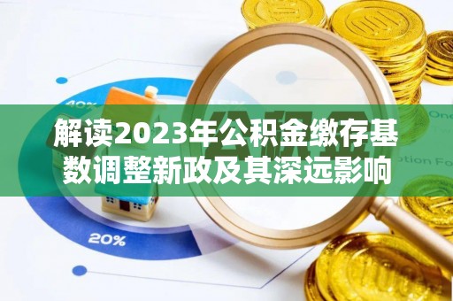 茅箭解读2023年公积金缴存基数调整新政及其深远影响