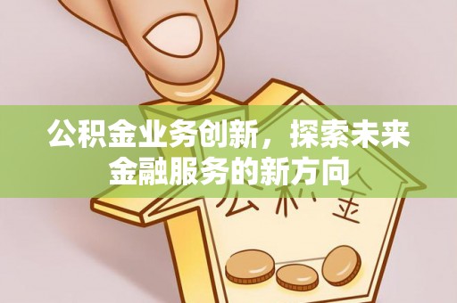 茅箭公积金业务创新，探索未来金融服务的新方向