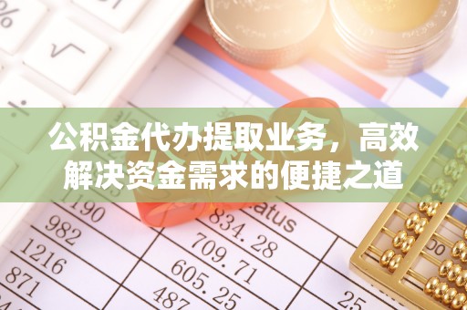 茅箭公积金代办提取业务，高效解决资金需求的便捷之道