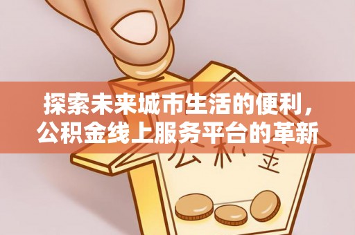 茅箭探索未来城市生活的便利，公积金线上服务平台的革新与机遇