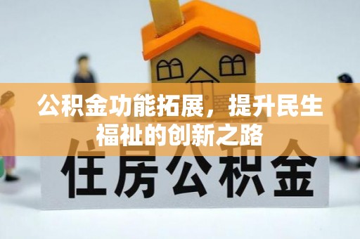 茅箭公积金功能拓展，提升民生福祉的创新之路