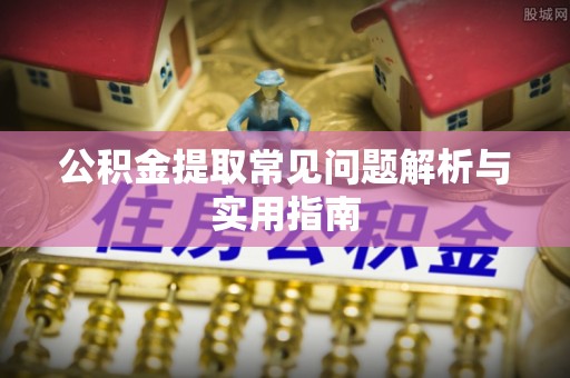 茅箭公积金提取常见问题解析与实用指南