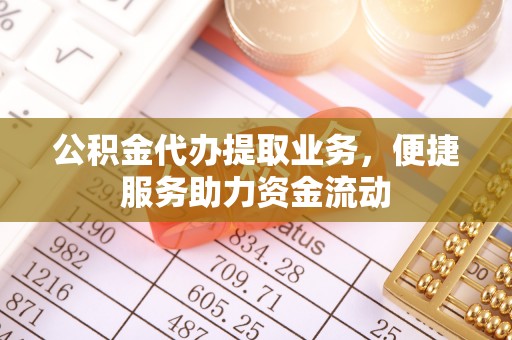 茅箭公积金代办提取业务，便捷服务助力资金流动