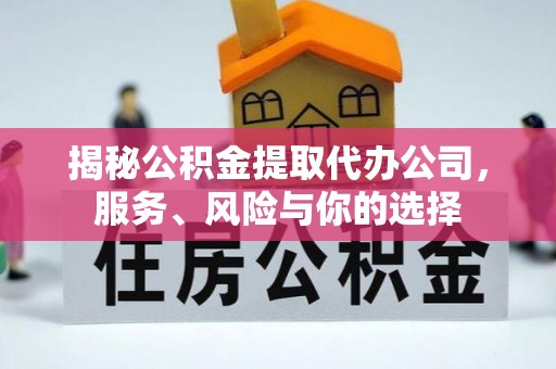 茅箭揭秘公积金提取代办公司，服务、风险与你的选择