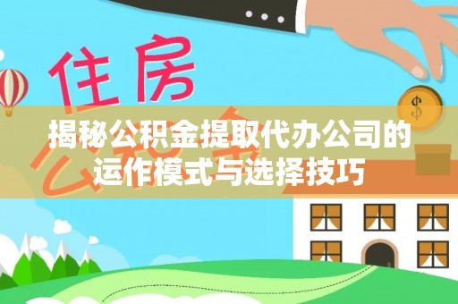 茅箭揭秘公积金提取代办公司的运作模式与选择技巧