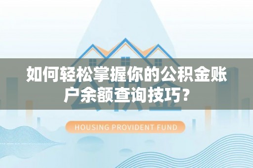 茅箭如何轻松掌握你的公积金账户余额查询技巧？