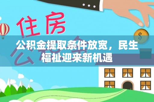 茅箭公积金提取条件放宽，民生福祉迎来新机遇
