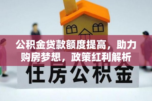 茅箭公积金贷款额度提高，助力购房梦想，政策红利解析