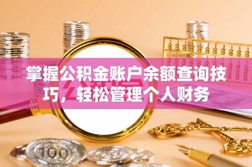 茅箭掌握公积金账户余额查询技巧，轻松管理个人财务