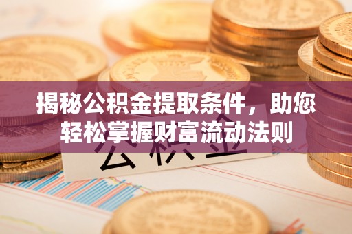 茅箭揭秘公积金提取条件，助您轻松掌握财富流动法则