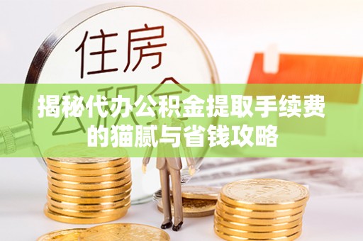 茅箭揭秘代办公积金提取手续费的猫腻与省钱攻略