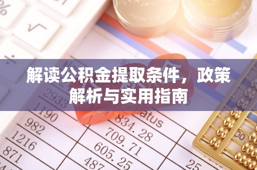 茅箭解读公积金提取条件，政策解析与实用指南