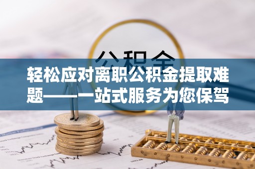 茅箭轻松应对离职公积金提取难题——一站式服务为您保驾护航