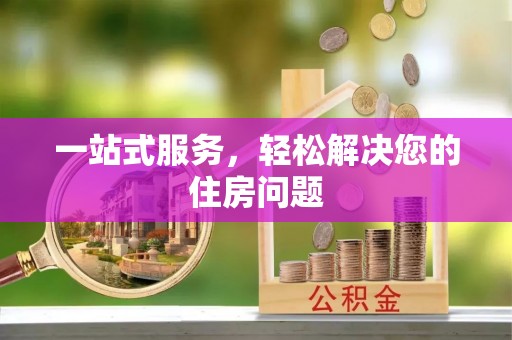 茅箭一站式服务，轻松解决您的住房问题