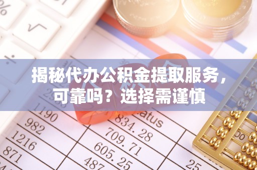 茅箭揭秘代办公积金提取服务，可靠吗？选择需谨慎