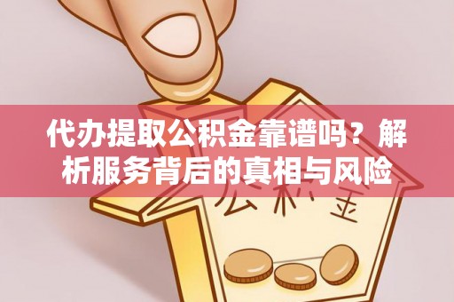 茅箭代办提取公积金靠谱吗？解析服务背后的真相与风险