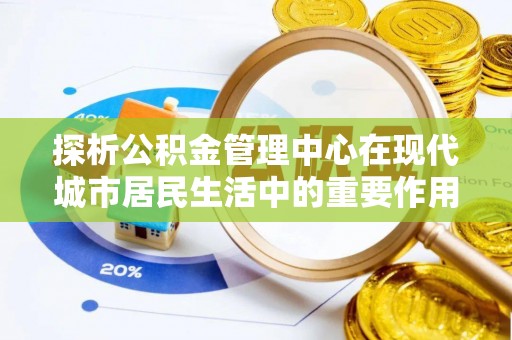 茅箭探析公积金管理中心在现代城市居民生活中的重要作用