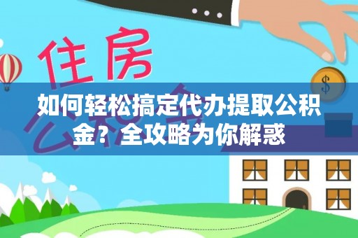 茅箭如何轻松搞定代办提取公积金？全攻略为你解惑