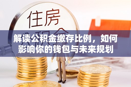 茅箭解读公积金缴存比例，如何影响你的钱包与未来规划