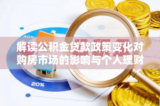 茅箭解读公积金贷款政策变化对购房市场的影响与个人理财规划的启示