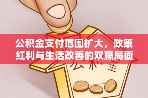 茅箭公积金支付范围扩大，政策红利与生活改善的双赢局面