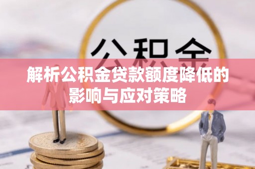 茅箭解析公积金贷款额度降低的影响与应对策略