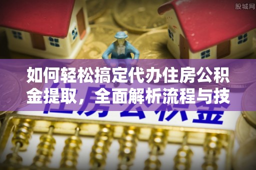 茅箭如何轻松搞定代办住房公积金提取，全面解析流程与技巧