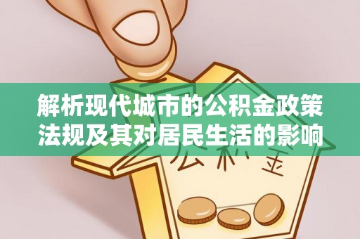 茅箭解析现代城市的公积金政策法规及其对居民生活的影响