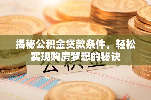 茅箭揭秘公积金贷款条件，轻松实现购房梦想的秘诀