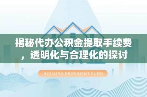 茅箭揭秘代办公积金提取手续费，透明化与合理化的探讨