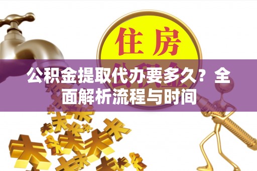 茅箭公积金提取代办要多久？全面解析流程与时间