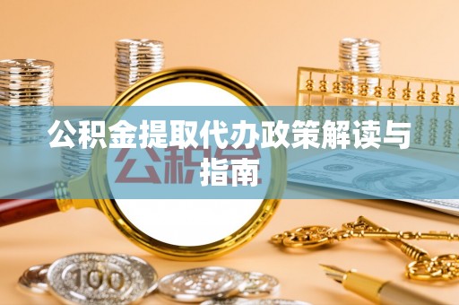 茅箭公积金提取代办政策解读与指南