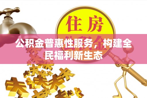 茅箭公积金普惠性服务，构建全民福利新生态