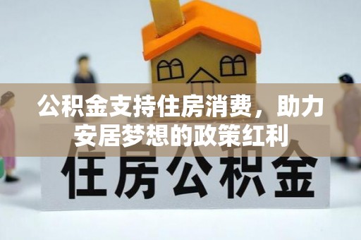 茅箭公积金支持住房消费，助力安居梦想的政策红利