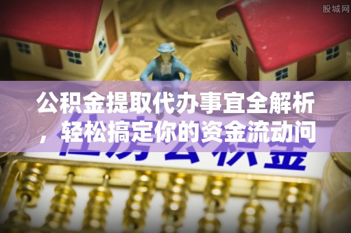 茅箭公积金提取代办事宜全解析，轻松搞定你的资金流动问题