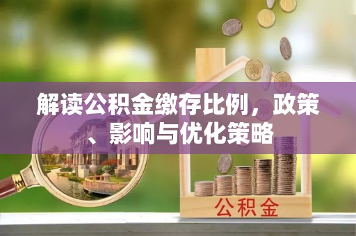 茅箭解读公积金缴存比例，政策、影响与优化策略