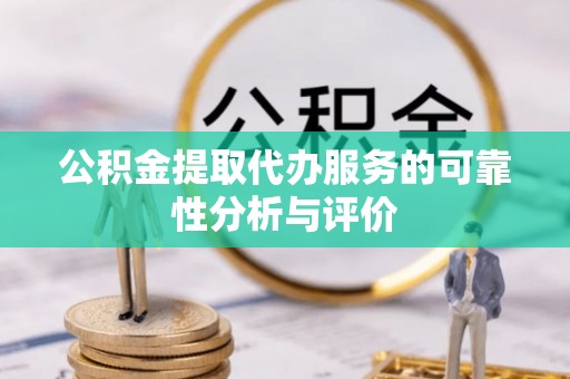 茅箭公积金提取代办服务的可靠性分析与评价