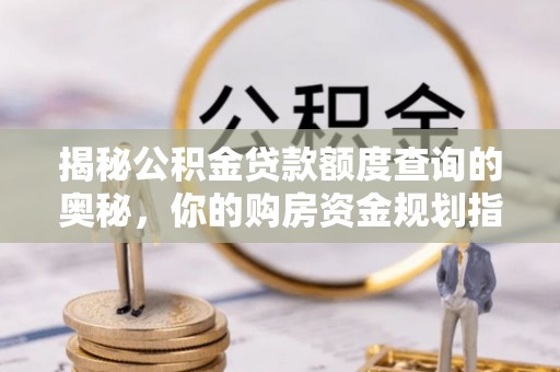 茅箭揭秘公积金贷款额度查询的奥秘，你的购房资金规划指南