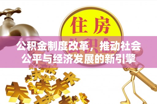 茅箭公积金制度改革，推动社会公平与经济发展的新引擎