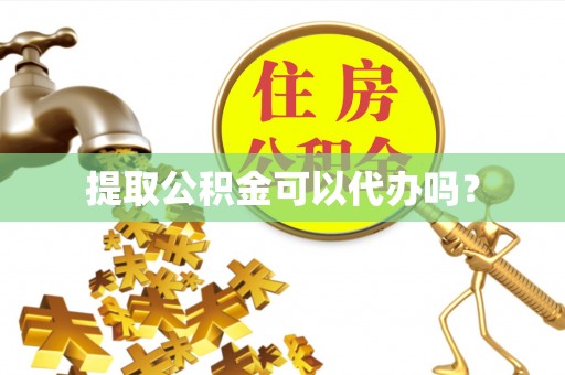 茅箭提取公积金可以代办吗？