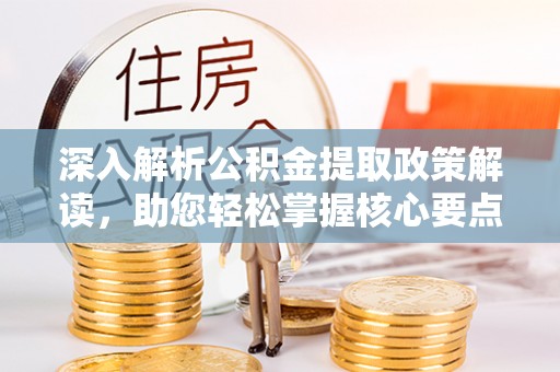 茅箭深入解析公积金提取政策解读，助您轻松掌握核心要点