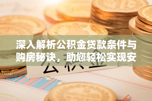 茅箭深入解析公积金贷款条件与购房秘诀，助您轻松实现安居梦