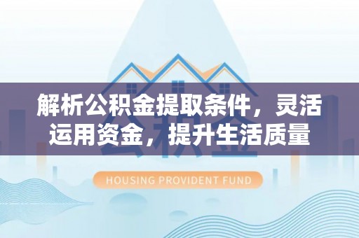 茅箭解析公积金提取条件，灵活运用资金，提升生活质量