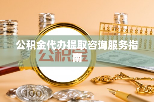 茅箭公积金代办提取咨询服务指南