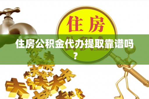 茅箭住房公积金代办提取靠谱吗？